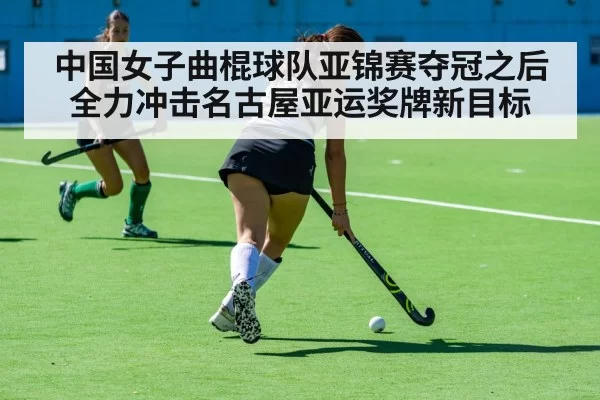中国女子曲棍球队亚锦赛夺冠之后全力冲击名古屋亚运奖牌新目标