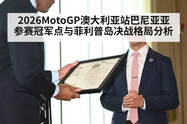 2026MotoGP澳大利亚站巴尼亚亚参赛冠军点与菲利普岛决战格局分析
