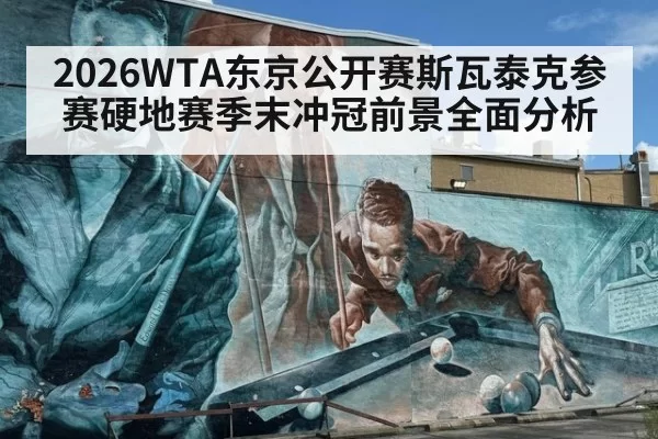 2026WTA东京公开赛斯瓦泰克参赛硬地赛季末冲冠前景全面分析